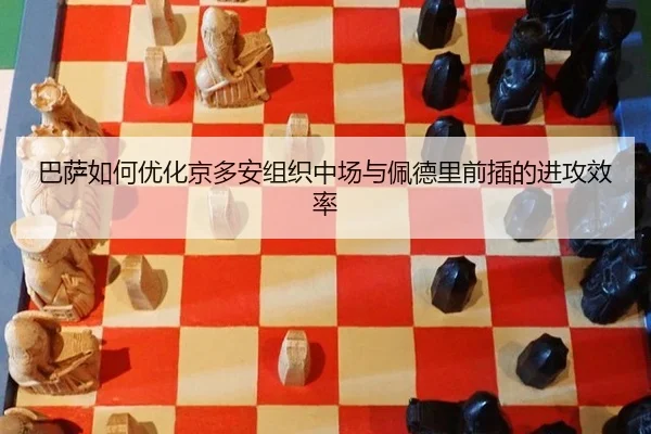 巴萨如何优化京多安组织中场与佩德里前插的进攻效率