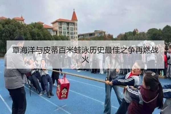 覃海洋与皮蒂百米蛙泳历史最佳之争再燃战火