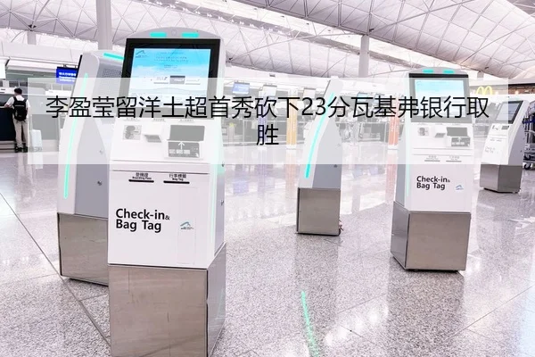 李盈莹留洋土超首秀砍下23分瓦基弗银行取胜
