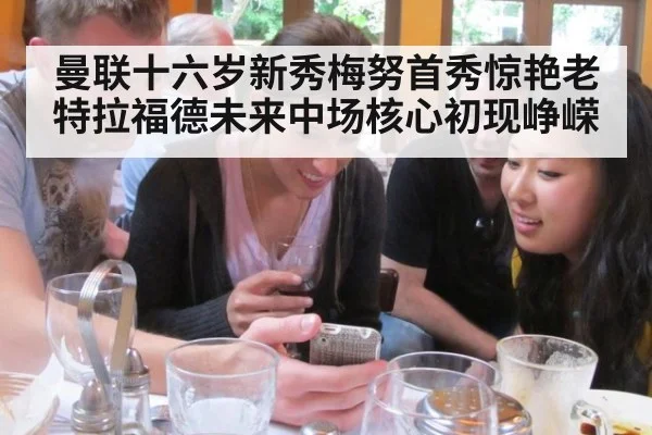 曼联十六岁新秀梅努首秀惊艳老特拉福德未来中场核心初现峥嵘