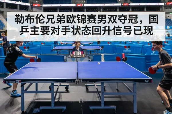 勒布伦兄弟欧锦赛男双夺冠,国乒主要对手状态回升信号已现