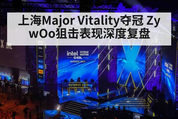 上海Major Vitality夺冠 ZywOo狙击表现深度复盘