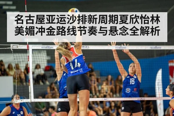 名古屋亚运沙排新周期夏欣怡林美媚冲金路线节奏与悬念全解析