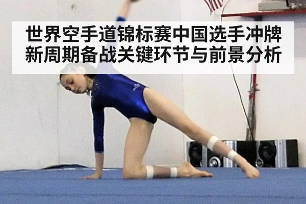 世界空手道锦标赛中国选手冲牌新周期备战关键环节与前景分析